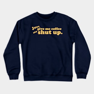 Just give me coffee and shut up. Crewneck Sweatshirt